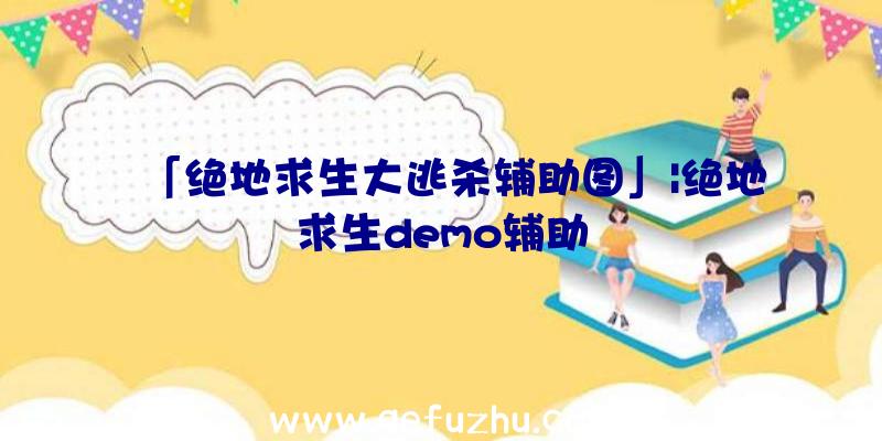 「绝地求生大逃杀辅助图」|绝地求生demo辅助